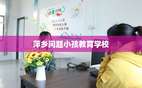 萍乡问题小孩教育学校