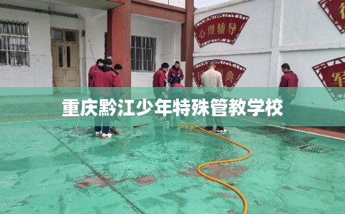 重庆黔江少年特殊管教学校