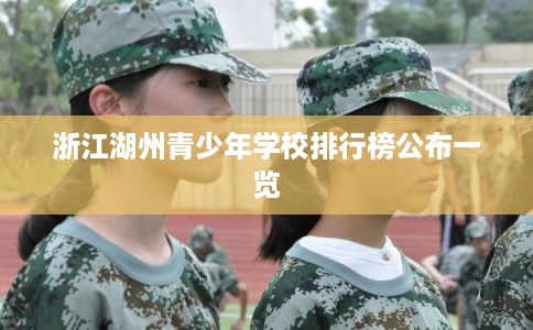 浙江湖州青少年学校排行榜公布一览 浙江湖州青少年学校排行榜公布一览