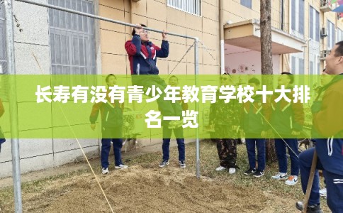 长寿有没有青少年教育学校十大排名一览