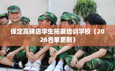 保定高碑店学生拓展培训学校（2026名单更新）