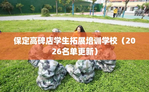保定高碑店学生拓展培训学校（2026名单更新）