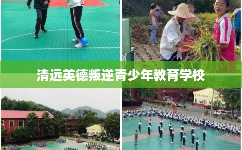 清远英德叛逆青少年教育学校