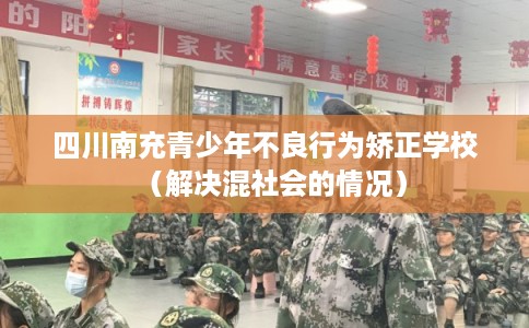 四川南充青少年不良行为矫正学校（解决混社会的情况）