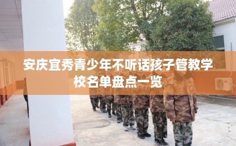安庆宜秀青少年不听话孩子管教学校名单盘点一览