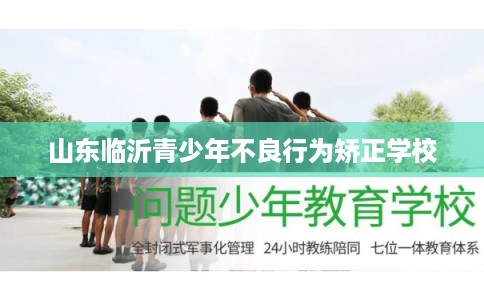 山东临沂青少年不良行为矫正学校