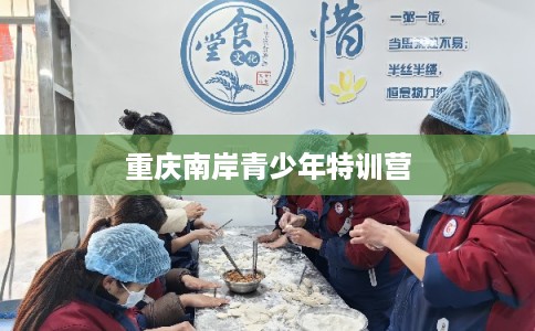 重庆南岸青少年特训营 重庆南岸青少年特训营