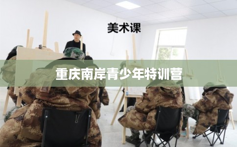 重庆南岸青少年特训营