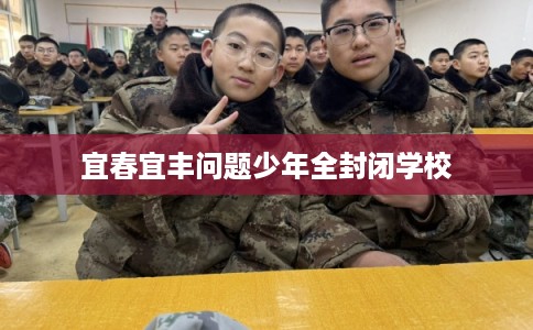 宜春宜丰问题少年全封闭学校