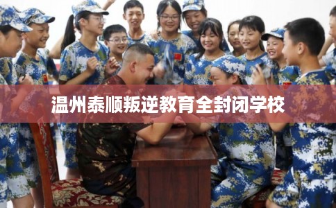 温州泰顺叛逆教育全封闭学校 温州泰顺叛逆教育全封闭学校