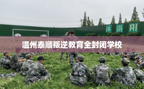 温州泰顺叛逆教育全封闭学校