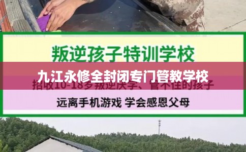 九江永修全封闭专门管教学校 九江永修全封闭专门管教学校