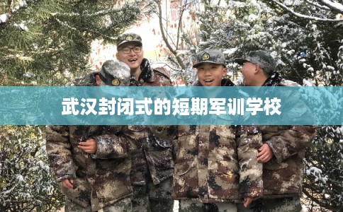 武汉封闭式的短期军训学校