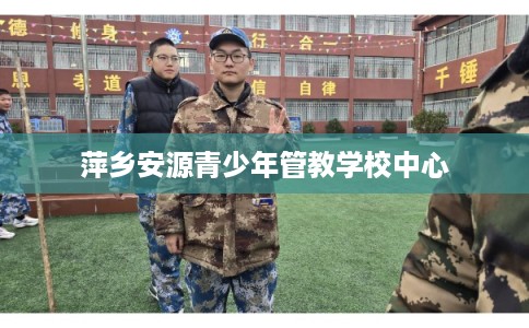 萍乡安源青少年管教学校中心