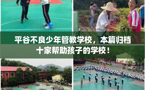 平谷不良少年管教学校，本篇归档十家帮助孩子的学校！
