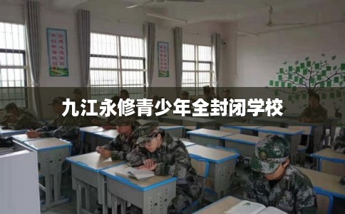 九江永修青少年全封闭学校
