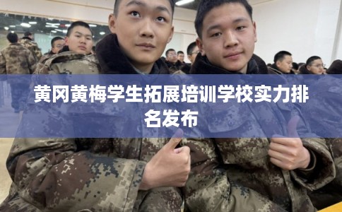 黄冈黄梅学生拓展培训学校实力排名发布