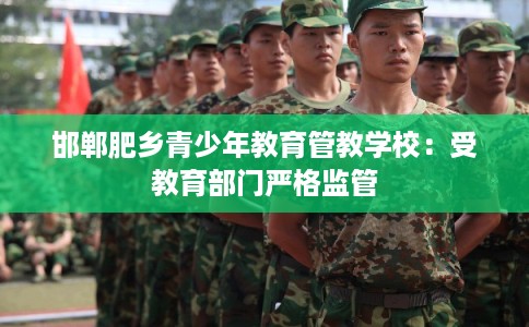 邯郸肥乡青少年教育管教学校:受教育部门严格监管 邯郸肥乡青少年教育管教学校:受教育部门严格监管