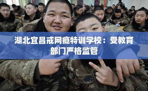 湖北宜昌戒网瘾特训学校：受教育部门严格监管