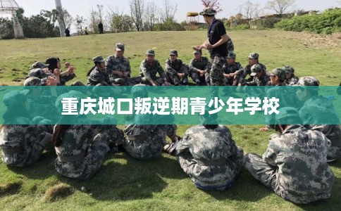 重庆城口叛逆期青少年学校 重庆城口叛逆期青少年学校