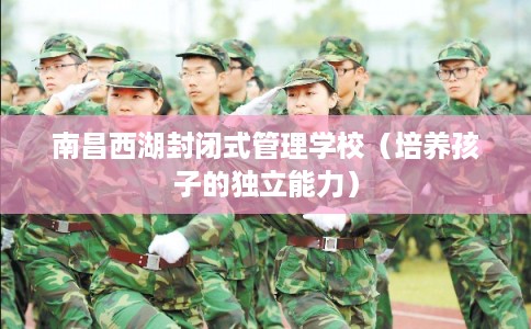 南昌西湖封闭式管理学校（培养孩子的独立能力）