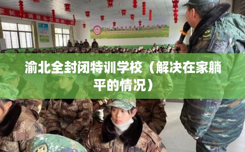 渝北全封闭特训学校（解决在家躺平的情况）