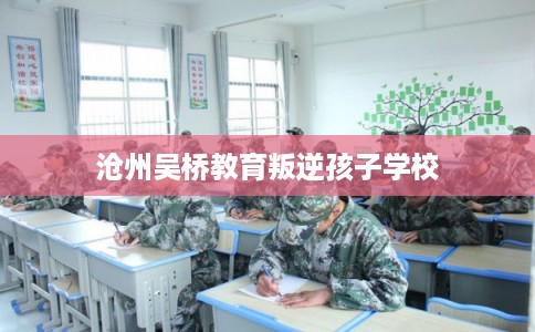 沧州吴桥教育叛逆孩子学校
