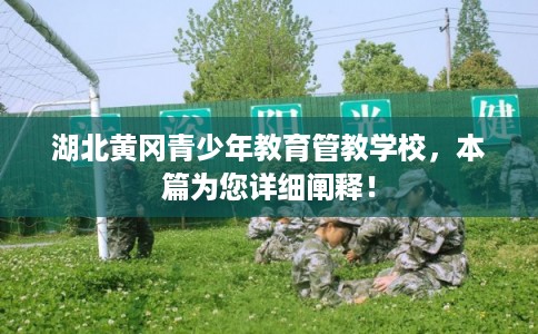 湖北黄冈青少年教育管教学校，本篇为您详细阐释！