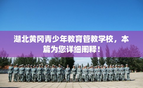 湖北黄冈青少年教育管教学校，本篇为您详细阐释！