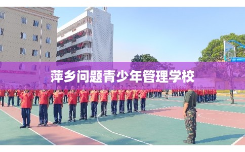 萍乡问题青少年管理学校