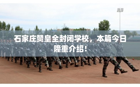 石家庄赞皇全封闭学校，本篇今日隆重介绍！