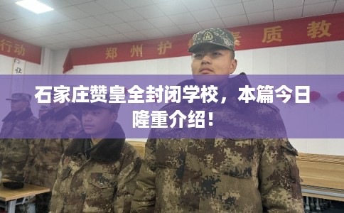 石家庄赞皇全封闭学校，本篇今日隆重介绍！