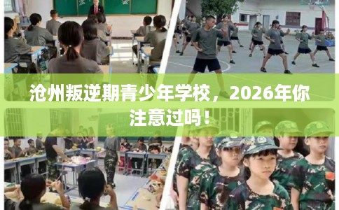 沧州叛逆期青少年学校，2026年你注意过吗！