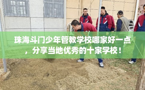 珠海斗门少年管教学校哪家好一点,分享当地优秀的十家学校! 珠海斗门少年管教学校哪家好一点,分享当地优秀的十家学校!