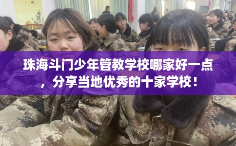 珠海斗门少年管教学校哪家好一点,分享当地优秀的十家学校! 珠海斗门少年管教学校哪家好一点,分享当地优秀的十家学校!