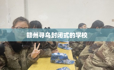 赣州寻乌封闭式的学校
