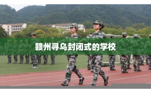 赣州寻乌封闭式的学校