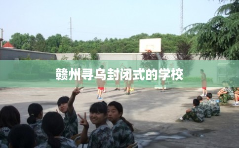 赣州寻乌封闭式的学校