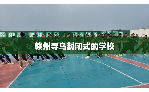 赣州寻乌封闭式的学校