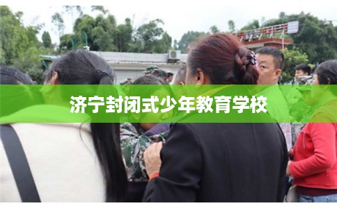 济宁封闭式少年教育学校