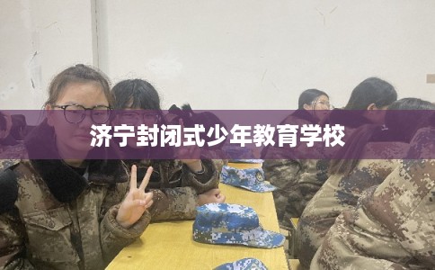 济宁封闭式少年教育学校