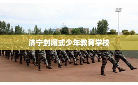济宁封闭式少年教育学校