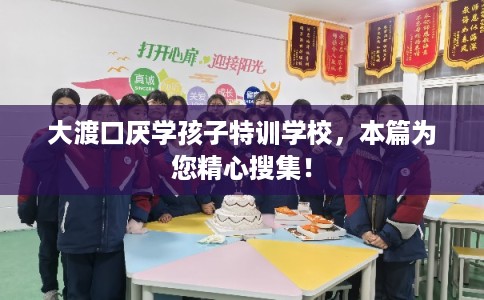 大渡口厌学孩子特训学校，本篇为您精心搜集！