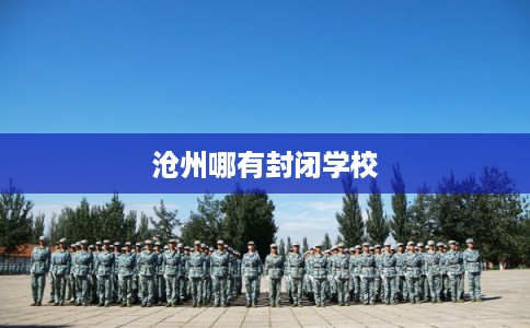 沧州哪有封闭学校
