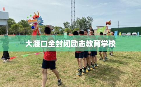 大渡口全封闭励志教育学校 大渡口全封闭励志教育学校