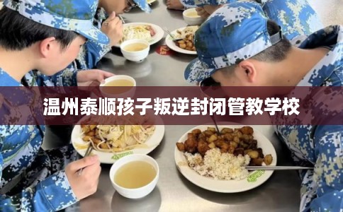 温州泰顺孩子叛逆封闭管教学校