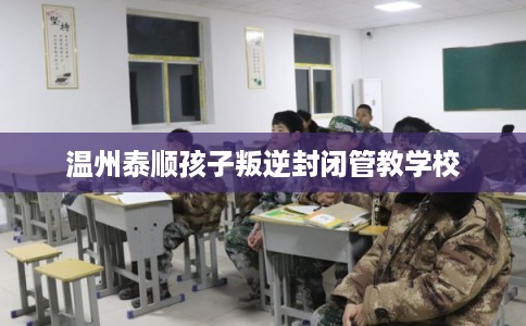 温州泰顺孩子叛逆封闭管教学校