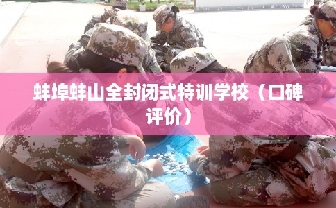 蚌埠蚌山全封闭式特训学校(口碑评价) 蚌埠蚌山全封闭式特训学校(口碑评价)