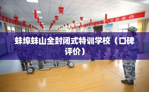 蚌埠蚌山全封闭式特训学校（口碑评价）