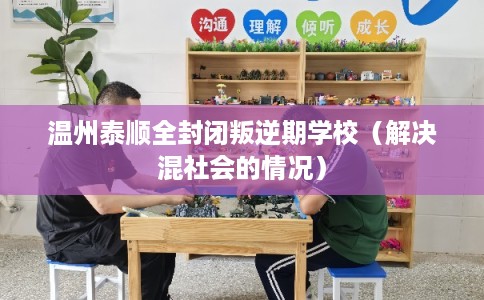 温州泰顺全封闭叛逆期学校（解决混社会的情况）